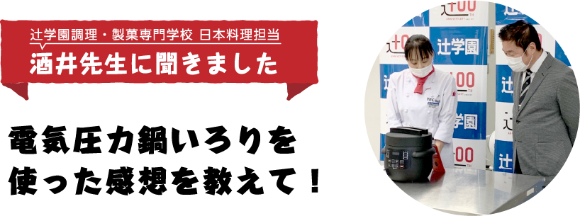 辻学園調理・製菓専門学校 日本料理担当 酒井先生に聞きました。電気圧力鍋いろりを使った感想を教えて！